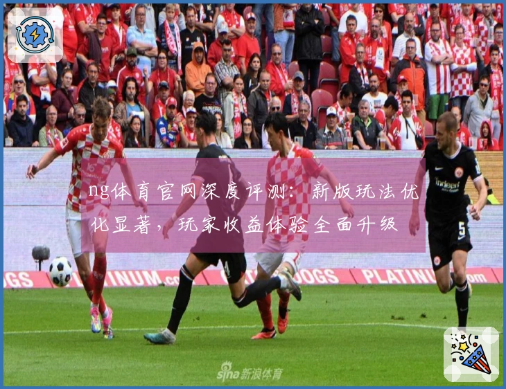 ng体育官网深度评测:新版玩法优化显著,玩家收益体验全面升级