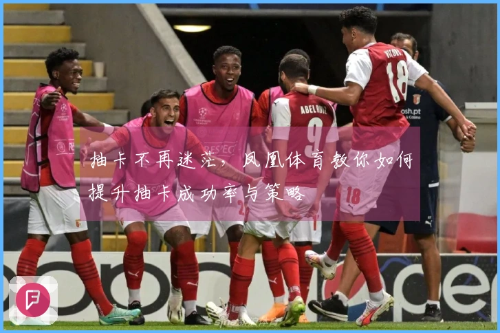 抽卡不再迷茫,凤凰体育教你如何提升抽卡成功率与策略