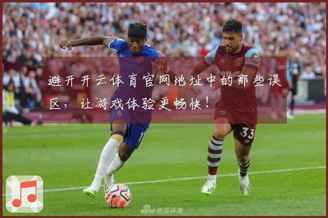避开开云体育官网地址中的那些误区,让游戏体验更畅快!