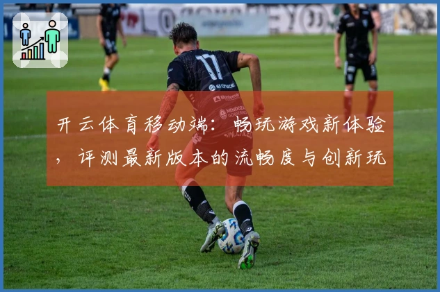 开云体育移动端：畅玩游戏新体验，评测最新版本的流畅度与创新玩法
