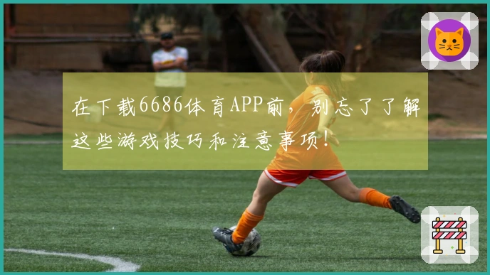 在下载6686体育APP前，别忘了了解这些游戏技巧和注意事项！