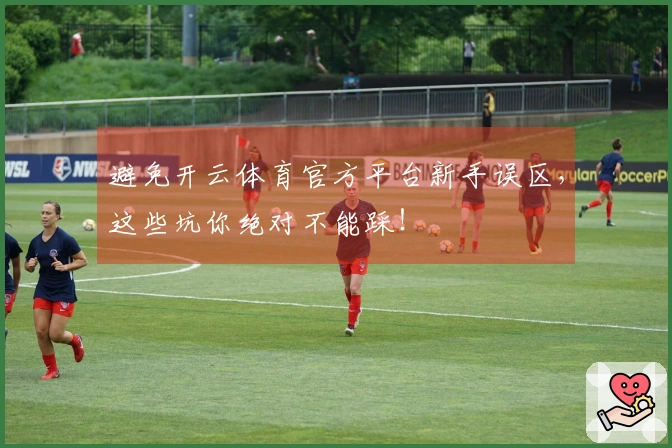 避免开云体育官方平台新手误区，这些坑你绝对不能踩！